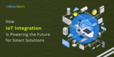 How IoT Integration Is Powering the Future for Smart Solutions
